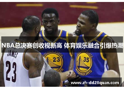 NBA总决赛创收视新高 体育娱乐融合引爆热潮