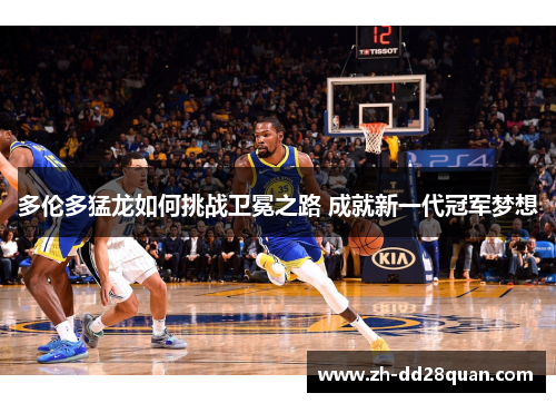 多伦多猛龙如何挑战卫冕之路 成就新一代冠军梦想